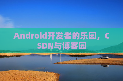 Android开发者的乐园，CSDN与博客园